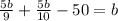 \frac{5b}{9}+\frac{5b}{10}-50=b