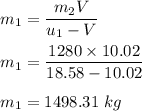 m_1=\dfrac{m_2V}{u_1-V}\\\\m_1=\dfrac{1280\times 10.02}{18.58-10.02}\\\\m_1=1498.31\ kg