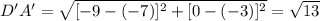 D'A' = \sqrt{[-9-(-7)]^{2}+[0-(-3)]^{2}  } =\sqrt{13}