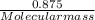 \frac{0.875}{Molecular mass}