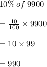 10\% \: of \: 9900 \\  \\  =  \frac{10}{100} \times 9900 \\  \\  = 10 \times 99 \\  \\  = 990