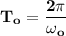 \mathbf{T_o = \dfrac{2 \pi}{\omega _o}}