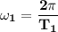 \mathbf{\omega _1 = \dfrac{2 \pi}{T_1}}