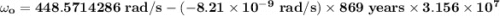 \mathbf{ \omega _o= 448.5714286 \ rad/s - (-8.21 \times 10^{-9} \ rad/s) \times 869 \ years \times 3.156 \times 10^7}