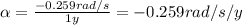 \alpha = \frac{-0.259 rad/s}{1 y}=-0.259 rad/s/y