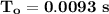 \mathbf{T_o = 0.0093 \ s}