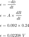 \epsilon=\dfrac{-d\phi}{dt}\\\\\epsilon=A\times \dfrac{dB}{dt}\\\\\epsilon=0.092\times 0.24\\\\\epsilon=0.02208\ V