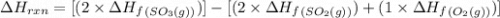 \Delta H_{rxn}=[(2\times \Delta H_f_{(SO_3(g))})]-[(2\times \Delta H_f_{(SO_2(g))})+(1\times \Delta H_f_{(O_2(g))})]