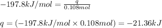 -197.8kJ/mol=\frac{q}{0.108mol}\\\\q=(-197.8kJ/mol\times 0.108mol)=-21.36kJ