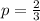 \\ p = \frac{2}{3}