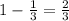 \\ 1 - \frac{1}{3} = \frac{2}{3}