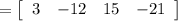 =\left[\begin{array}{cccc}3 & -12 & 15 & -21\end{array}\right]