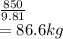 \frac{850}{9.81} \\= 86.6 kg