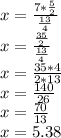 x = \frac {7 * \frac {5} {2}} {\frac {13} {4}}\\x = \frac {\frac {35} {2}} {\frac {13} {4}}\\x = \frac {35 * 4} {2 * 13}\\x = \frac {140} {26}\\x = \frac {70} {13}\\x = 5.38