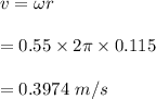 v=\omega r\\\\=0.55\times 2\pi \times 0.115\\\\=0.3974 \ m/s