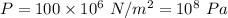 P=100\times 10^6\ N/m^2=10^8\ Pa