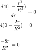 \dfrac{d4(1-\dfrac{r^2}{R^2 } )}{dr}=0\\\\4(0-\dfrac{2r}{R^2 } )=0\\\\\\\dfrac{-8r}{R^2}=0