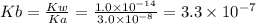 Kb = \frac{Kw}{Ka} = \frac{1.0 \times 10^{-14}  }{3.0 \times 10^{-8}} = 3.3 \times 10^{-7}