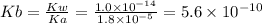 Kb = \frac{Kw}{Ka} = \frac{1.0 \times 10^{-14}  }{1.8 \times 10^{-5}} = 5.6 \times 10^{-10}