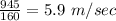 \frac{945}{160}=5.9\ m/sec