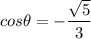 \displaystyle cos\theta=-\frac{\sqrt{5}}{3}