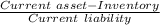 \frac{Current\ asset- Inventory}{Current\ liability}