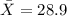 \bar X=28.9