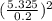 (\frac{5.325}{0.2})^{2}