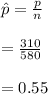 \hat{p}=\frac{p}{n}\\\\=\frac{310}{580}\\\\=0.55