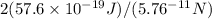 2(57.6\times10^{-19} J)/(5.76\time10^{-11}N)