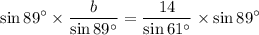 $\sin 89^\circ \times \frac{b}{\sin 89^\circ } =\frac{14}{\sin 61^\circ } \times \sin 89^\circ