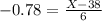 -0.78 = \frac{X - 38}{6}