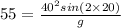 55 = \frac{40^2 sin(2\times 20)}{g}