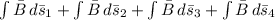 \int\limits { \= B } \, d\=s_1 + \int\limits { \= B } \, d\=s_2 +\int\limits { \= B } \, d\=s_3 +\int\limits { \= B } \, d\=s_4