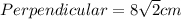 Perpendicular= 8\sqrt{2}cm