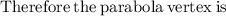 \mathrm{Therefore\:the\:parabola\:vertex\:is}