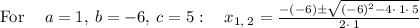 \mathrm{For\:}\quad a=1,\:b=-6,\:c=5:\quad x_{1,\:2}=\frac{-\left(-6\right)\pm \sqrt{\left(-6\right)^2-4\cdot \:1\cdot \:5}}{2\cdot \:1}