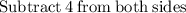 \mathrm{Subtract\:}4\mathrm{\:from\:both\:sides}