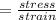 =\frac{stress}{strain}