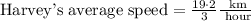 \text{Harvey's average speed}=\frac{19\cdot 2}{3}\frac{\text{ km}}{\text{ hour}}