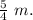 \frac{5}{4} \ m.