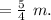 =\frac{5}{4}\ m.