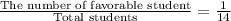 \frac{\textrm{The number of favorable student}}{\textrm{Total students}}  = \frac{1}{14}