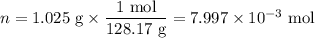 n = \text{1.025 g} \times \dfrac{\text{1 mol}}{\text{128.17 g}} = 7.997 \times 10^{-3}\text{ mol}