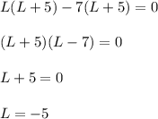 L(L+5)-7(L+5)=0\\\\(L+5)(L-7)=0\\\\L+5=0\\\\L=-5