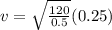 v = \sqrt{\frac{120}{0.5}}(0.25)