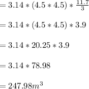=3.14*(4.5*4.5)*\frac{11.7}{3} \\\\=3.14*(4.5*4.5)*3.9\\\\=3.14*20.25*3.9\\\\=3.14*78.98\\\\=247.98m^3