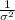 \frac{1 }{\sigma^{2} }