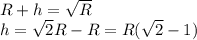 R+h = \sqrt{R}\\h=\sqrt{2}R-R=R(\sqrt{2}-1)