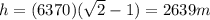 h=(6370)(\sqrt{2}-1)=2639 m